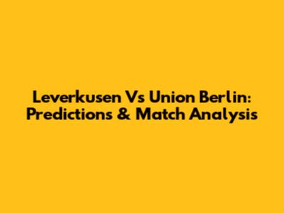 Leverkusen Vs Union Berlin: Predictions & Match Analysis