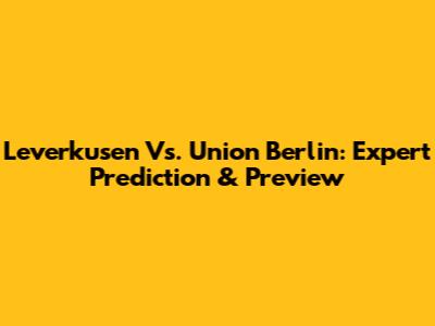 Leverkusen Vs. Union Berlin: Expert Prediction & Preview