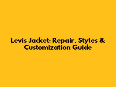 Levi's Jacket: Repair, Styles & Customization Guide
