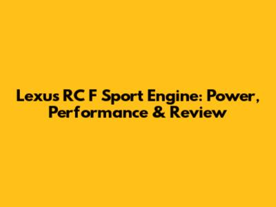 Lexus RC F Sport Engine: Power, Performance & Review