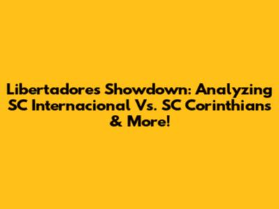 Libertadores Showdown: Analyzing SC Internacional Vs. SC Corinthians & More!