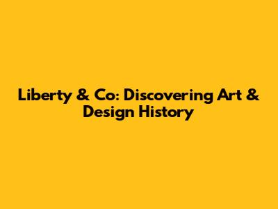 Liberty & Co: Discovering Art & Design History