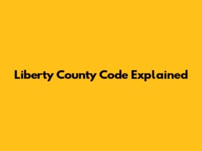 Liberty County Code Explained