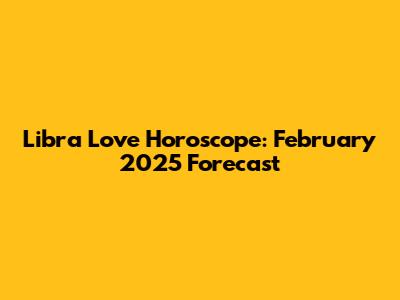 Libra Love Horoscope: February 2025 Forecast
