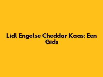 Lidl Engelse Cheddar Kaas: Een Gids