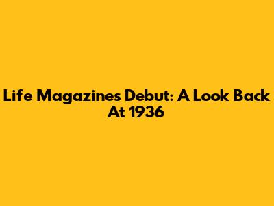 Life Magazine's Debut: A Look Back At 1936