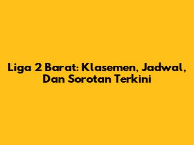 Liga 2 Barat: Klasemen, Jadwal, Dan Sorotan Terkini
