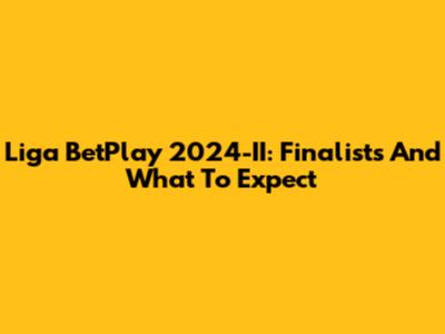 Liga BetPlay 2024-II: Finalists And What To Expect