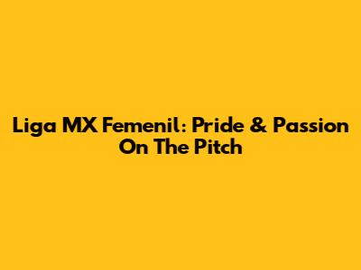 Liga MX Femenil: Pride & Passion On The Pitch