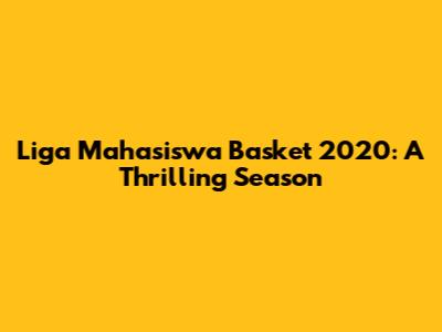 Liga Mahasiswa Basket 2020: A Thrilling Season