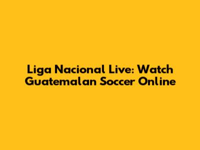 Liga Nacional Live: Watch Guatemalan Soccer Online