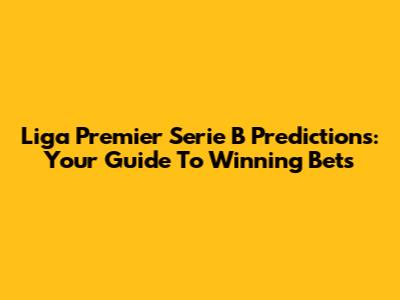 Liga Premier Serie B Predictions: Your Guide To Winning Bets
