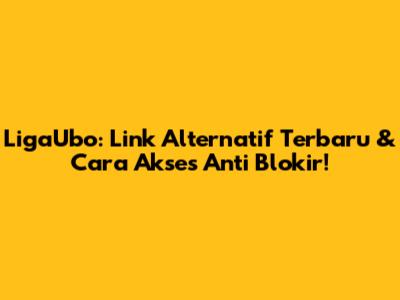 LigaUbo: Link Alternatif Terbaru & Cara Akses Anti Blokir!