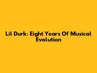 Lil Durk: Eight Years Of Musical Evolution