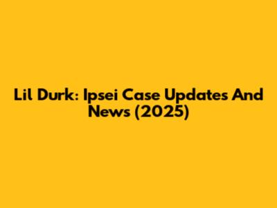Lil Durk: Ipsei Case Updates And News (2025)