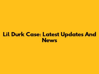 Lil Durk Case: Latest Updates And News