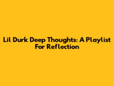Lil Durk Deep Thoughts: A Playlist For Reflection