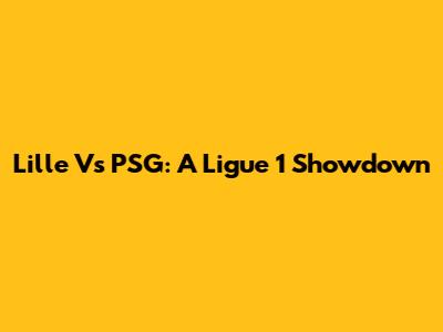 Lille Vs PSG: A Ligue 1 Showdown