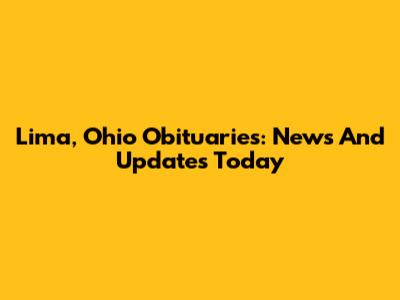 Lima, Ohio Obituaries: News And Updates Today
