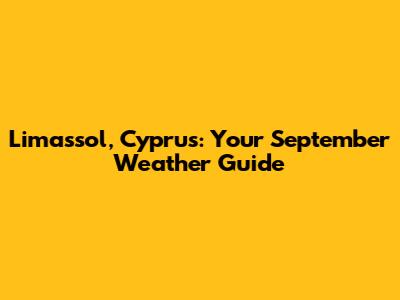 Limassol, Cyprus: Your September Weather Guide