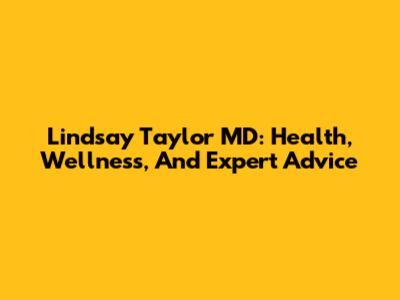 Lindsay Taylor MD: Health, Wellness, And Expert Advice