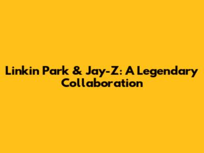 Linkin Park & Jay-Z: A Legendary Collaboration