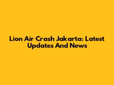 Lion Air Crash Jakarta: Latest Updates And News