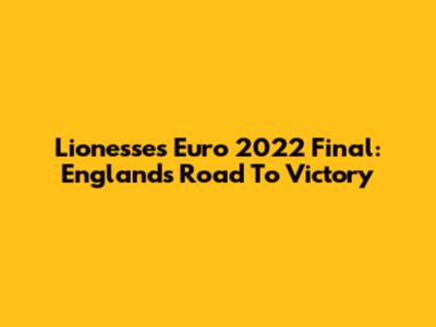 Lionesses Euro 2022 Final: England's Road To Victory