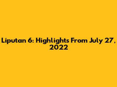 Liputan 6: Highlights From July 27, 2022