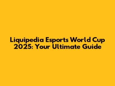 Liquipedia Esports World Cup 2025: Your Ultimate Guide