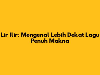 Lir Ilir: Mengenal Lebih Dekat Lagu Penuh Makna