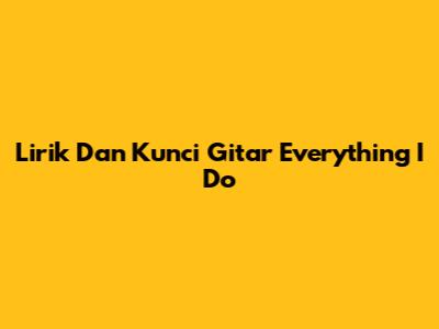 Lirik Dan Kunci Gitar Everything I Do