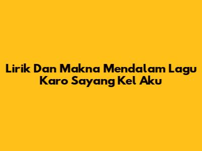 Lirik Dan Makna Mendalam Lagu Karo 'Sayang Kel Aku'