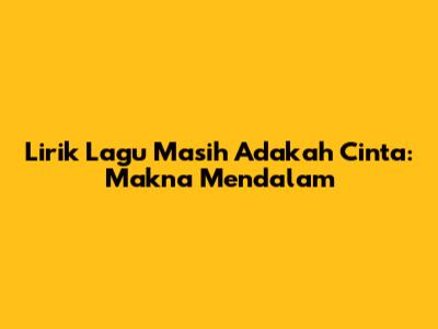 Lirik Lagu "Masih Adakah Cinta": Makna Mendalam