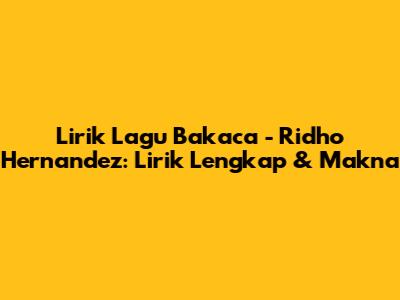 Lirik Lagu Bakaca - Ridho Hernandez: Lirik Lengkap & Makna