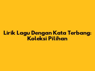 Lirik Lagu Dengan Kata 'Terbang': Koleksi Pilihan