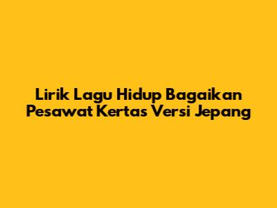 Lirik Lagu Hidup Bagaikan Pesawat Kertas Versi Jepang