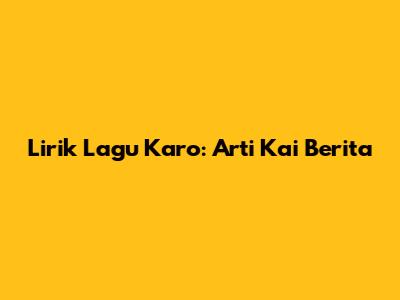 Lirik Lagu Karo: Arti "Kai Berita"
