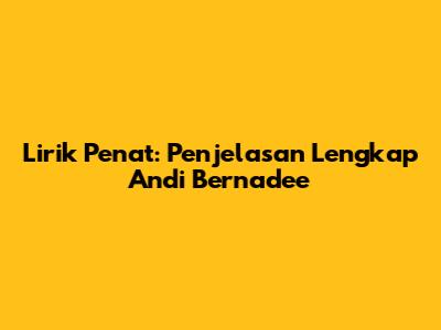 Lirik Penat: Penjelasan Lengkap Andi Bernadee