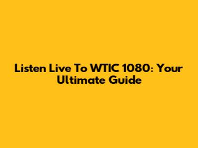 Listen Live To WTIC 1080: Your Ultimate Guide
