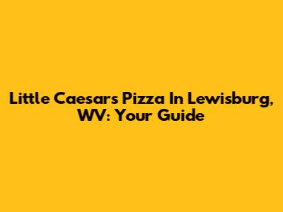 Little Caesars Pizza In Lewisburg, WV: Your Guide