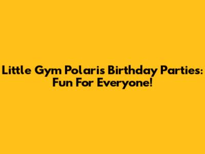 Little Gym Polaris Birthday Parties: Fun For Everyone!