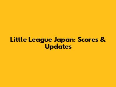 Little League Japan: Scores & Updates