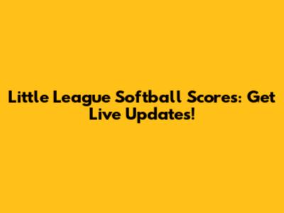 Little League Softball Scores: Get Live Updates!