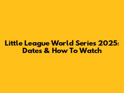 Little League World Series 2025: Dates & How To Watch