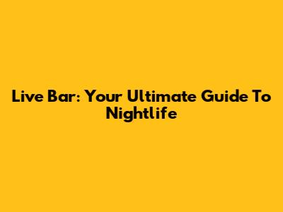 Live Bar: Your Ultimate Guide To Nightlife