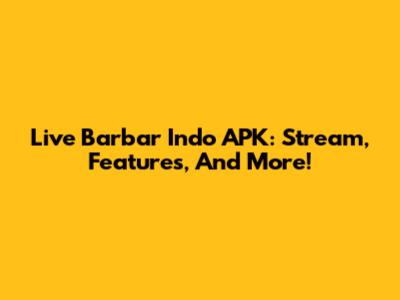 Live Barbar Indo APK: Stream, Features, And More!