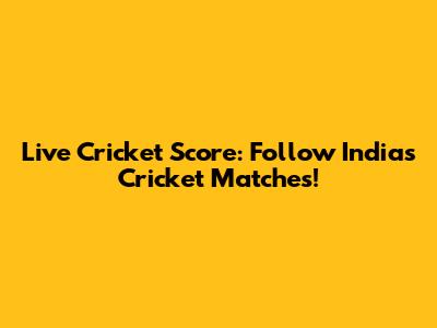 Live Cricket Score: Follow India's Cricket Matches!