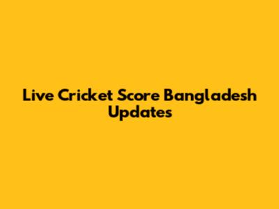 Live Cricket Score Bangladesh Updates