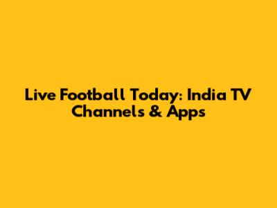 Live Football Today: India TV Channels & Apps